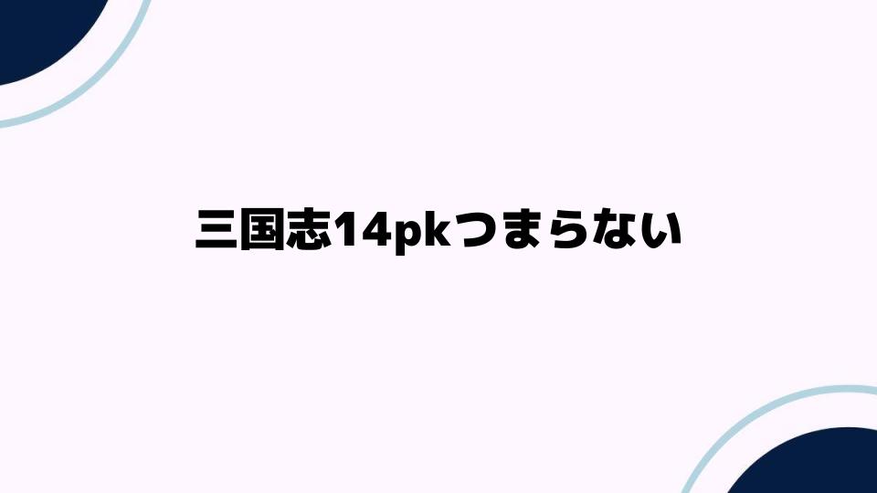 三国志14pkつまらない理由とは？